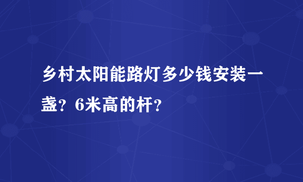 乡村太阳能路灯多少钱安装一盏？6米高的杆？