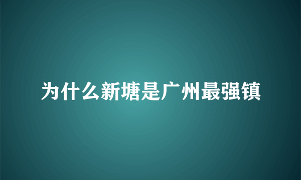 为什么新塘是广州最强镇