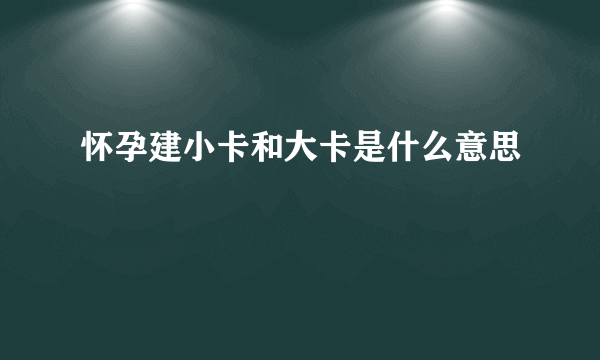 怀孕建小卡和大卡是什么意思