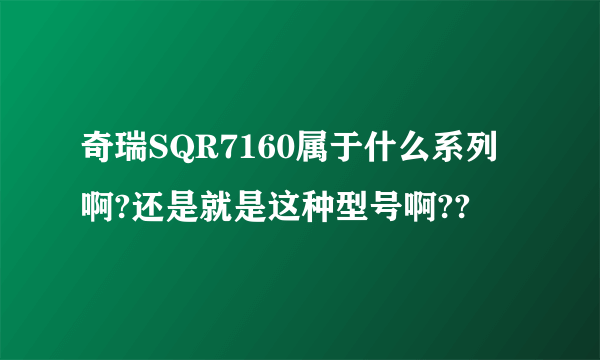 奇瑞SQR7160属于什么系列啊?还是就是这种型号啊??