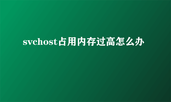 svchost占用内存过高怎么办