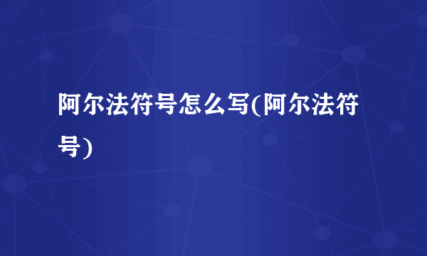 阿尔法符号怎么写(阿尔法符号)