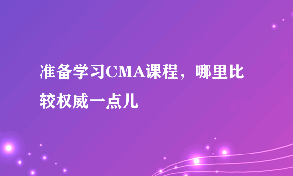 准备学习CMA课程，哪里比较权威一点儿