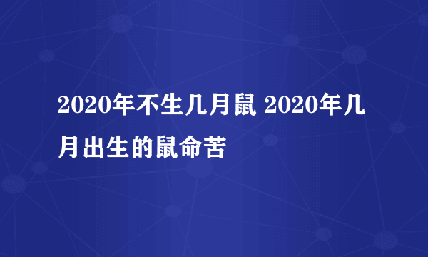 2020年不生几月鼠 2020年几月出生的鼠命苦