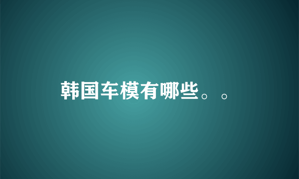 韩国车模有哪些。。