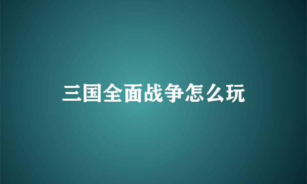 三国全面战争怎么玩