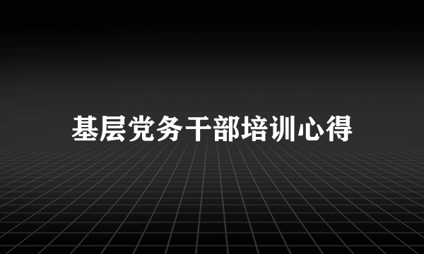 基层党务干部培训心得