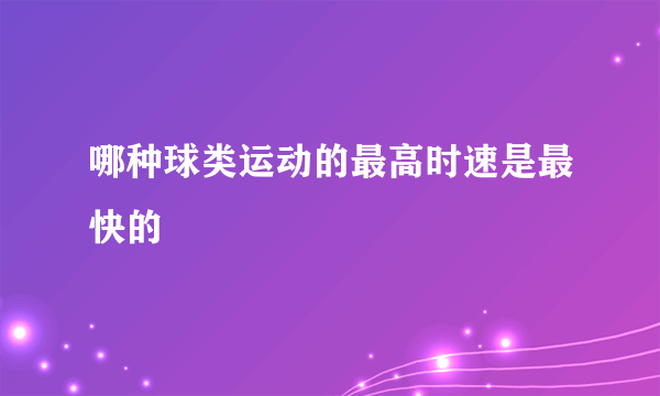 哪种球类运动的最高时速是最快的