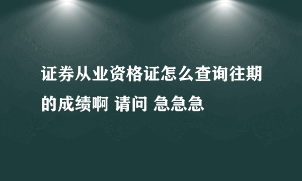 证券从业资格证怎么查询往期的成绩啊 请问 急急急