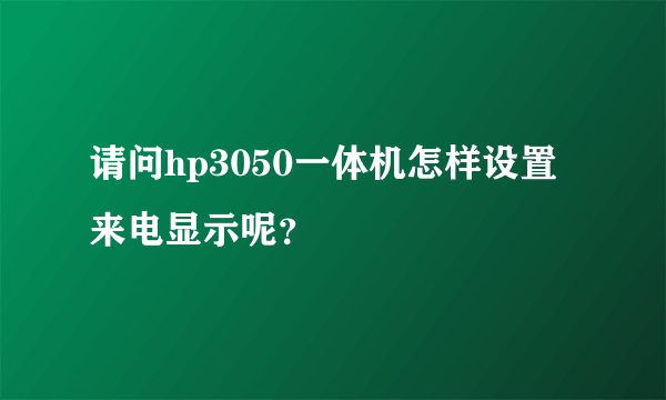 请问hp3050一体机怎样设置来电显示呢？