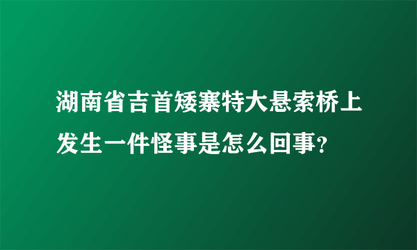 湖南省吉首矮寨特大悬索桥上发生一件怪事是怎么回事？