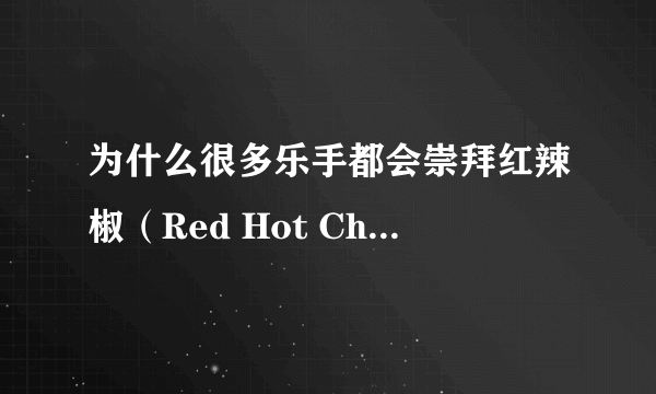 为什么很多乐手都会崇拜红辣椒（Red Hot Chili Peppers）？