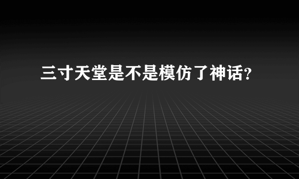 三寸天堂是不是模仿了神话？