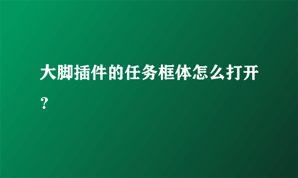 大脚插件的任务框体怎么打开？