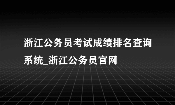 浙江公务员考试成绩排名查询系统_浙江公务员官网