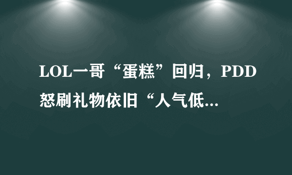 LOL一哥“蛋糕”回归，PDD怒刷礼物依旧“人气低迷”，技术差了还是另有原因？