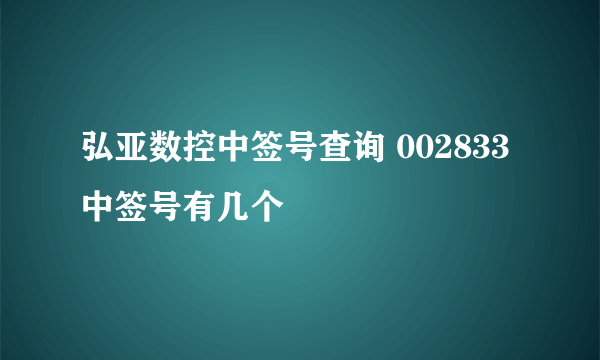 弘亚数控中签号查询 002833中签号有几个