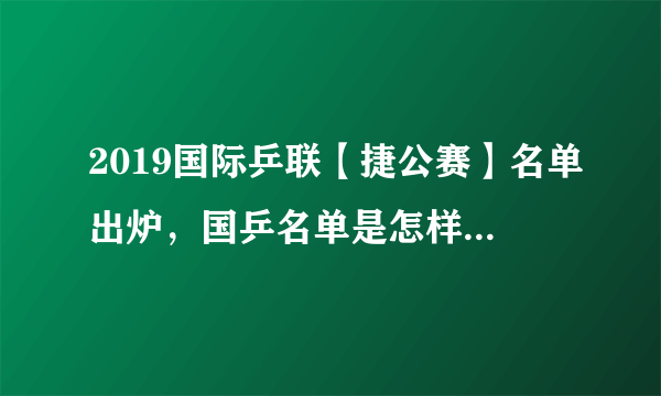 2019国际乒联【捷公赛】名单出炉，国乒名单是怎样的？如何评价？