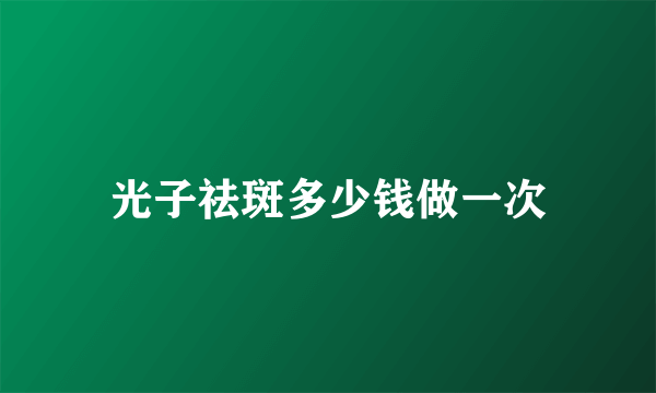 光子祛斑多少钱做一次