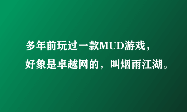 多年前玩过一款MUD游戏，好象是卓越网的，叫烟雨江湖。