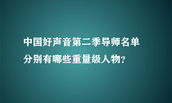 中国好声音第二季导师名单    分别有哪些重量级人物？