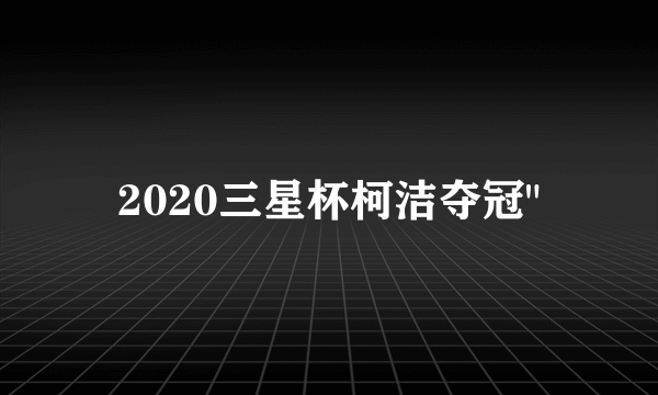 2020三星杯柯洁夺冠