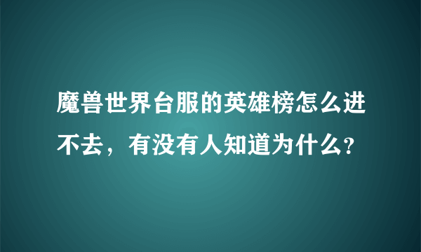 魔兽世界台服的英雄榜怎么进不去，有没有人知道为什么？