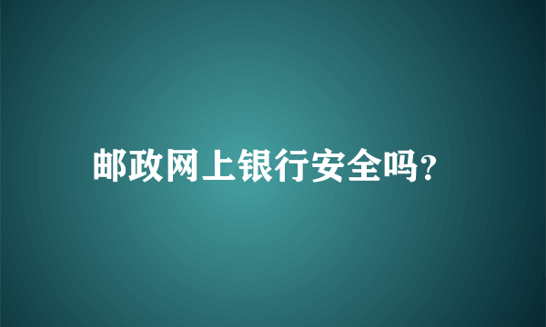 邮政网上银行安全吗？