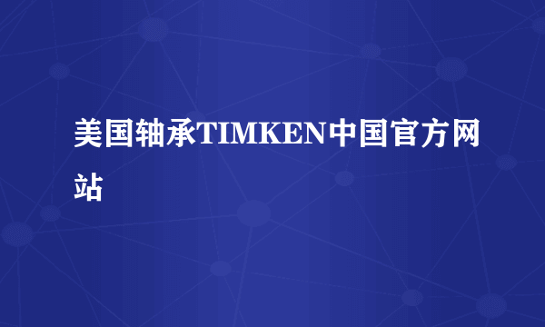 美国轴承TIMKEN中国官方网站