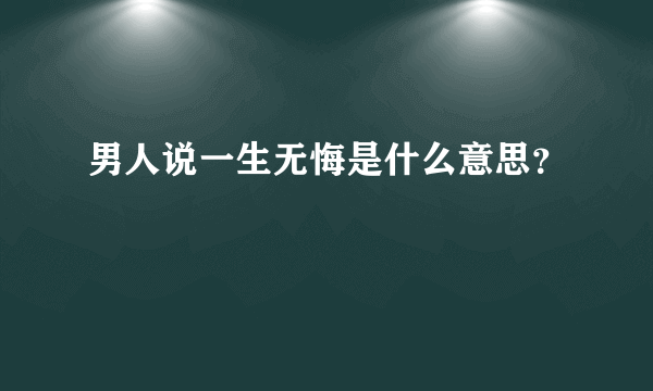 男人说一生无悔是什么意思？