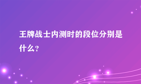 王牌战士内测时的段位分别是什么？