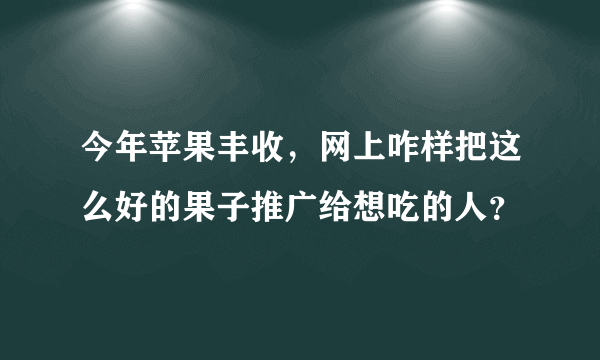 今年苹果丰收，网上咋样把这么好的果子推广给想吃的人？