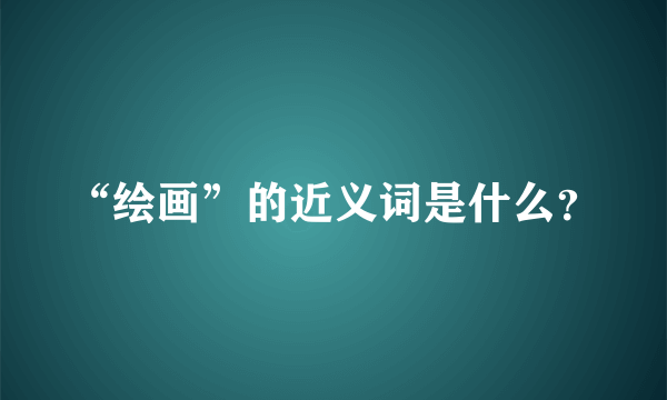 “绘画”的近义词是什么？