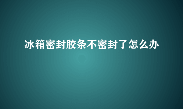 冰箱密封胶条不密封了怎么办