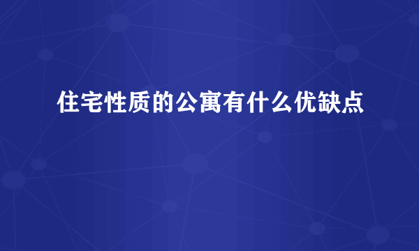 住宅性质的公寓有什么优缺点