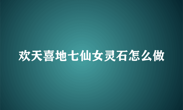 欢天喜地七仙女灵石怎么做