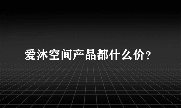 爱沐空间产品都什么价？