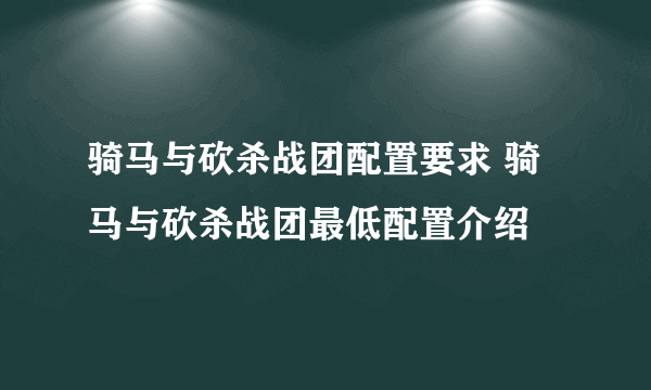 骑马与砍杀战团配置要求 骑马与砍杀战团最低配置介绍