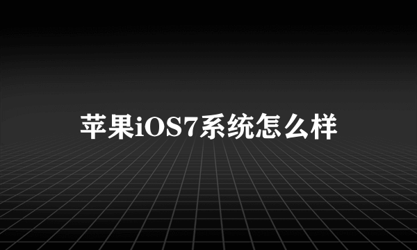 苹果iOS7系统怎么样