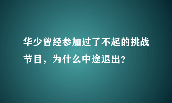 华少曾经参加过了不起的挑战节目，为什么中途退出？