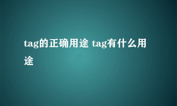 tag的正确用途 tag有什么用途