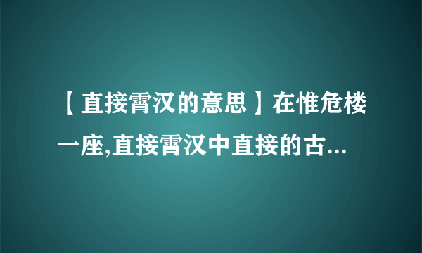 【直接霄汉的意思】在惟危楼一座,直接霄汉中直接的古义是什么今义是什么....