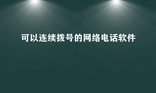 可以连续拨号的网络电话软件