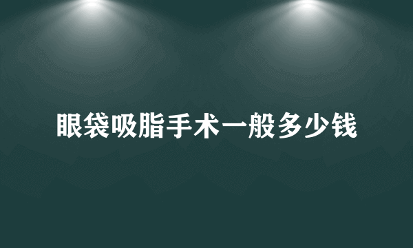 眼袋吸脂手术一般多少钱