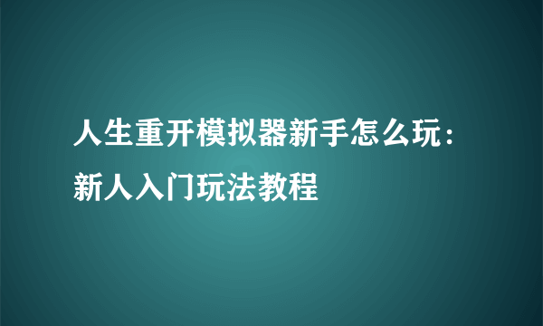 人生重开模拟器新手怎么玩：新人入门玩法教程