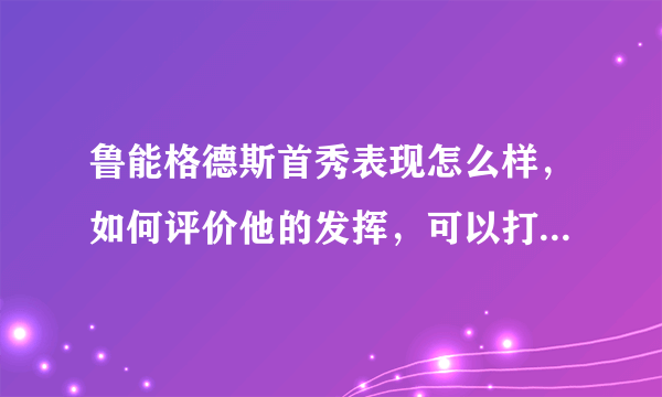 鲁能格德斯首秀表现怎么样，如何评价他的发挥，可以打多少分？