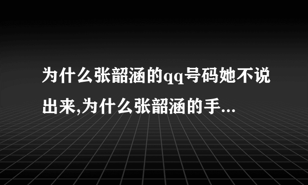 为什么张韶涵的qq号码她不说出来,为什么张韶涵的手机号码她不说出来.