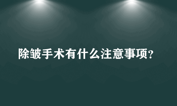 除皱手术有什么注意事项？