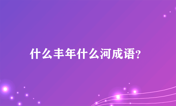 什么丰年什么河成语？