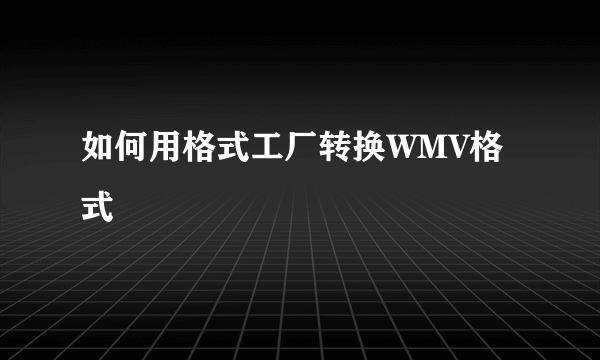 如何用格式工厂转换WMV格式